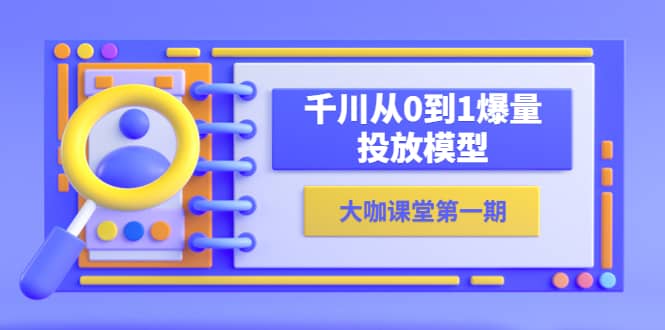 蝉妈妈-大咖课堂第一期，千川从0到1爆量投放模型（23节视频课）-创途网