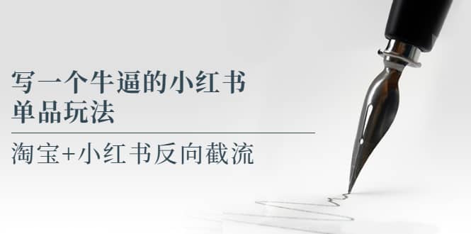 写一个牛逼的小红书单品玩法，淘宝+小红书反向截流！【某公众号付费文章】-创途网