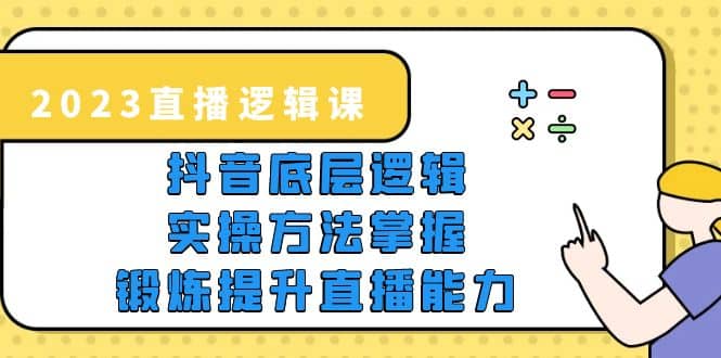 2023直播·逻辑课，抖音底层逻辑+实操方法掌握，锻炼提升直播能力-创途网