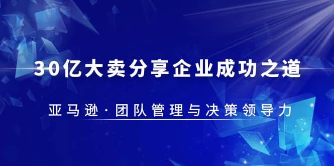 30·亿大卖·分享企业·成功之道-亚马逊·团队管理与决策领导力-创途网