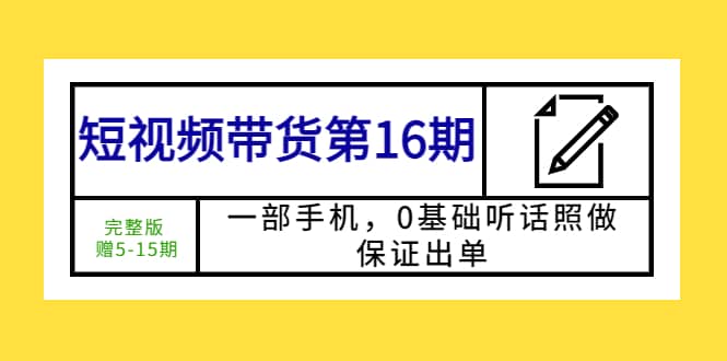 短视频带货第16期：一部手机，0基础听话照做，保证出单-创途网