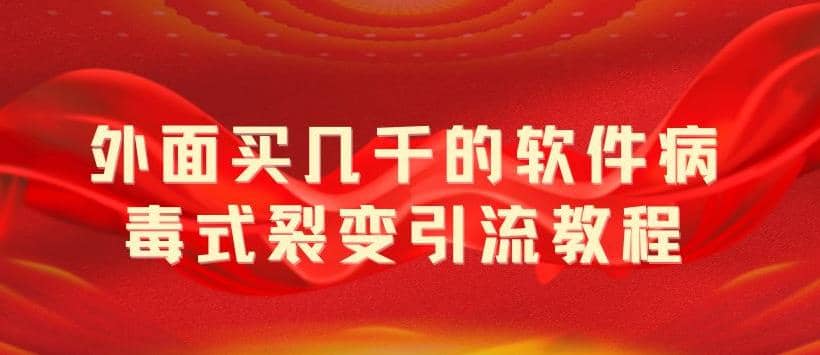 外面卖几千的软件病毒式裂变引流教程，病毒式无限吸引精准粉丝【揭秘】-创途网