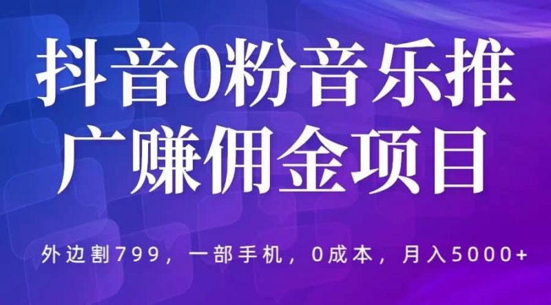 抖音0粉音乐推广赚佣金项目,外边割799,一部手机0成本就可操作,月入5000+-创途网