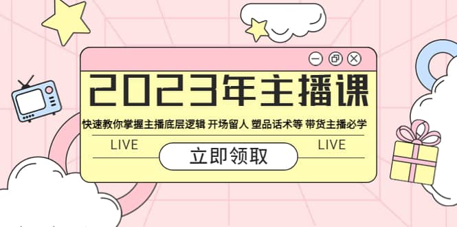 2023年主播课 快速教你掌握主播底层逻辑 开场留人 塑品话术等 带货主播必学-创途网