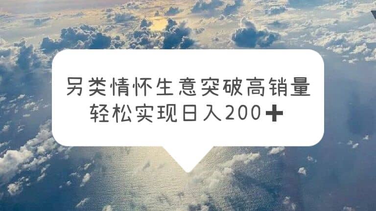 另类情怀信息差生意，突破高销量，轻松实现日入200+-创途网