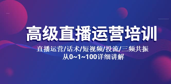 高级直播运营培训 直播运营/话术/短视频/投流/三频共振 从0~1~100详细讲解-创途网