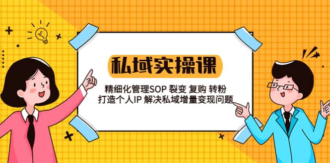 私域实战课程：精细化管理SOP 裂变 复购 转粉 打造个人IP 私域增量变现问题-创途网
