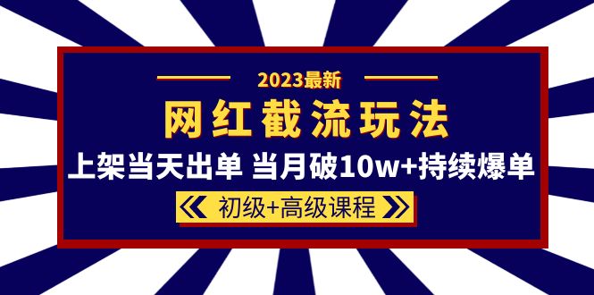 2023网红·同款截流玩法【初级+高级课程】上架当天出单 当月破10w+持续爆单-创途网