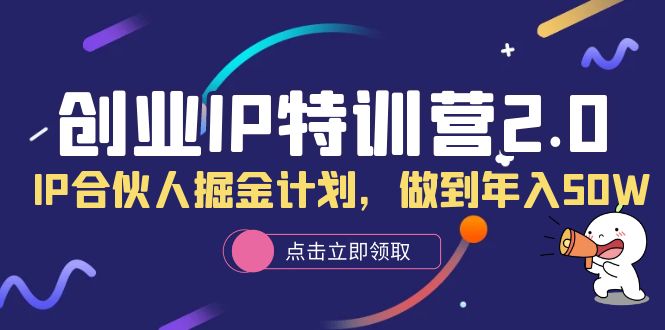 创业IP特训营2.0，IP合伙人掘金计划，做到年入50W-创途网