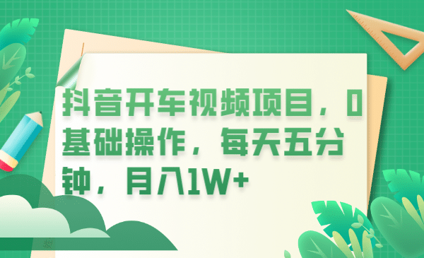 抖音开车视频项目，0基础操作，每天五分钟，月入1W+-创途网