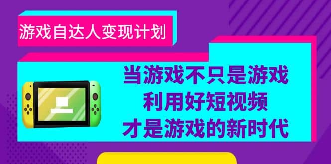 游戏·自达人变现计划，当游戏不只是游戏，利用好短视频才是游戏的新时代-创途网