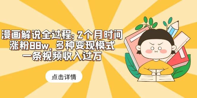 漫画解说全过程：2个月时间涨粉88w，多种变现模式，一条视频收入过万-创途网