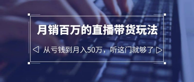 老板必学:月销-百万的直播带货玩法,从亏钱到月入50万,听这门就够了-创途网