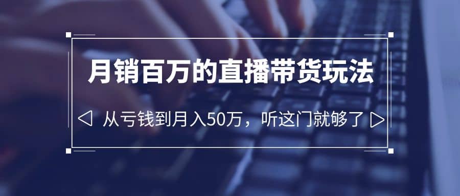 老板必学：月销-百万的直播带货玩法，从亏钱到月入50万，听这门就够了-创途网