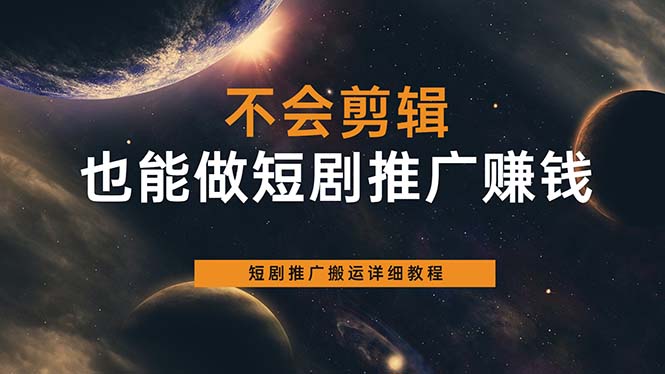 不会剪辑也能做短剧推广搬运全流程：短剧推广搬运详细教程-创途网