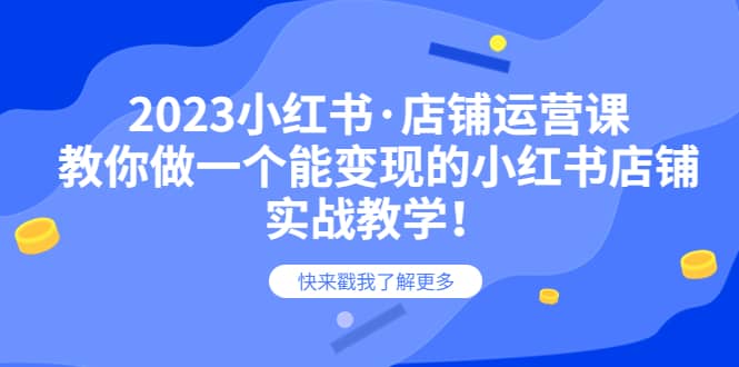 2023小红书·店铺运营课，教你做一个能变现的小红书店铺，20节-实战教学-创途网