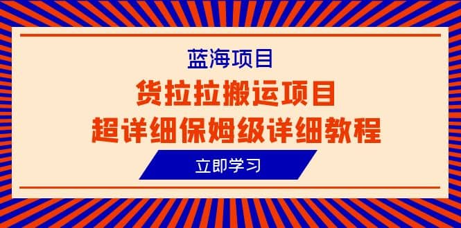 蓝海项目，货拉拉搬运项目超详细保姆级详细教程（6节课）-创途网