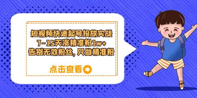 短视频快速起号·投放实战：7-15天涨精准粉1w+，告别无效粉丝，只做精准粉-创途网