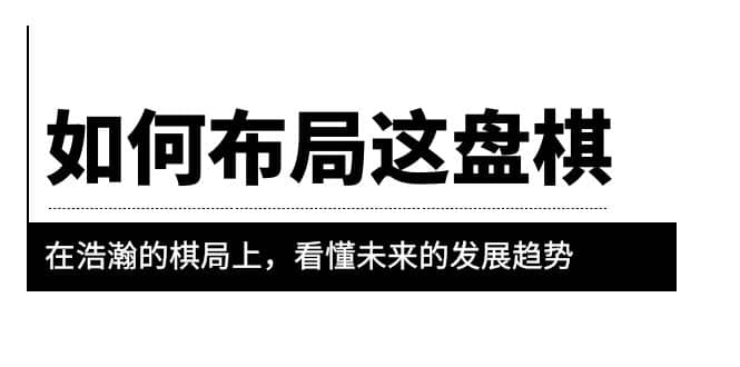 某公众号付费文章《如何布局这盘棋》在浩瀚的棋局上，看懂未来的发展趋势-创途网