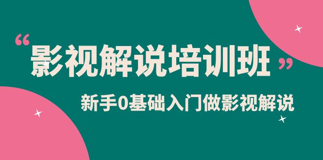 影视解说实战培训班，新手0基础入门做影视解说（10节视频课）-创途网