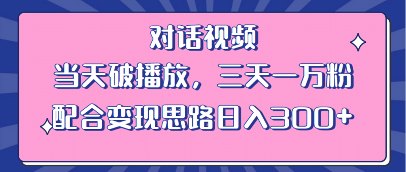情感类对话视频 当天破播放 三天一万粉 配合变现思路日入300+（教程+素材）-创途网