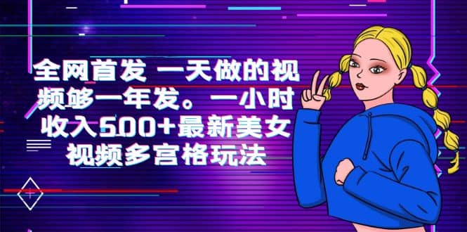 全网首发 一天做的视频够一年发。一小时收入500+最新美女视频多宫格玩法-创途网
