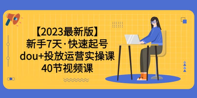 【2023最新版】新手7天·快速起号：dou+投放运营实操课（40节视频课）-创途网