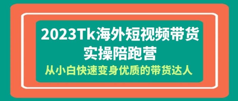 2023-Tk海外短视频带货-实操陪跑营，从小白快速变身优质的带货达人-创途网