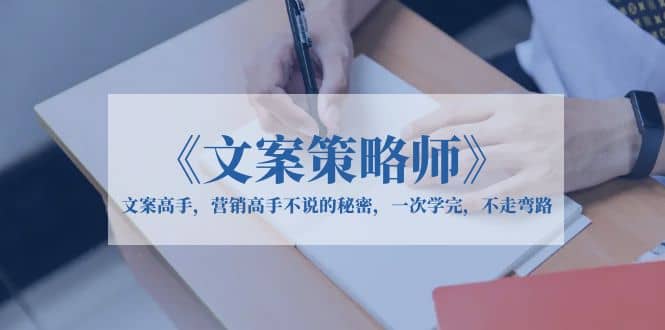 《文案策略师》文案高手，营销高手不说的秘密，一次学完，不走弯路-创途网