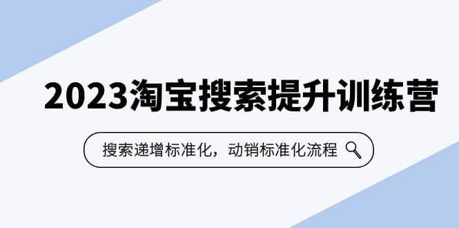 2023淘宝搜索-提升训练营，搜索-递增标准化，动销标准化流程（7节课）-创途网