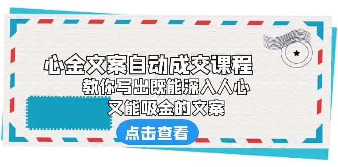 《心金文案自动成交课程》 教你写出既能深入人心、又能吸金的文案-创途网