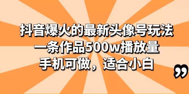 抖音爆火的最新头像号玩法，一条作品500w播放量，手机可做，适合小白-创途网