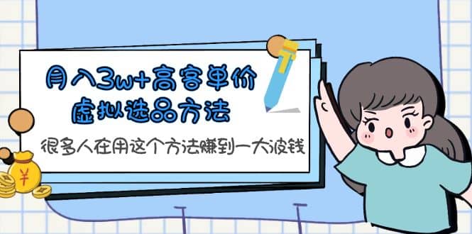 月入3w+高客单价虚拟选品方法，很多人在用这个方法赚到一大波钱！-创途网