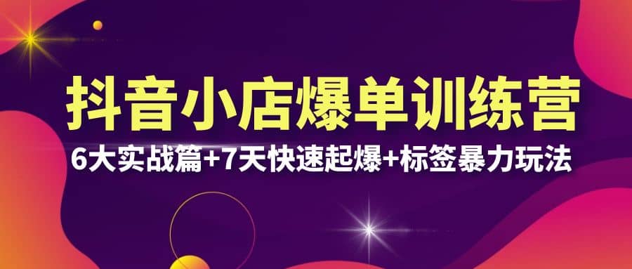 抖音小店爆单训练营VIP线下课：6大实战篇+7天快速起爆+标签暴力玩法(32节)-创途网