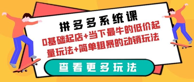 拼多多系统课：0基础起店+当下最牛的低价起量玩法+简单粗暴的动销玩法-创途网