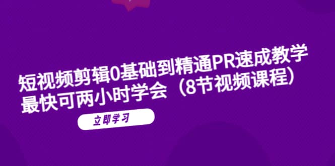 短视频剪辑0基础到精通PR速成教学：最快可两小时学会（8节视频课程）-创途网