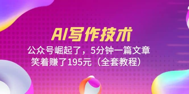 AI写作技术：公众号崛起了，5分钟一篇文章，笑着赚了195元（全套教程）-创途网