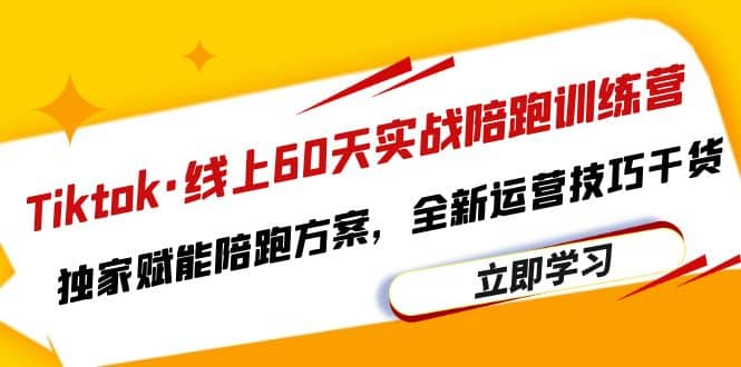 Tiktok·线上60天实战陪跑训练营，独家赋能陪跑方案，全新运营技巧干货-创途网