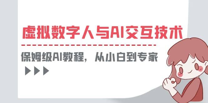 一套教程讲清虚拟数字人与AI交互，保姆级AI教程，从小白到专家-创途网