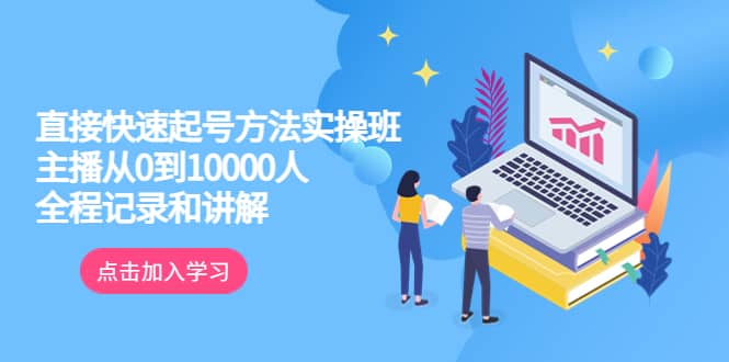 真正的直接快速起号方法实操班：主播从0到10000人的全程记录和讲解-创途网