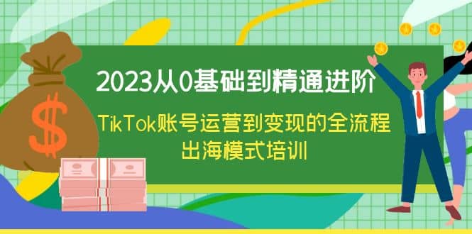 2023从0基础到精通进阶，TikTok账号运营到变现的全流程出海模式培训-创途网