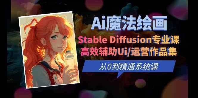 Ai魔法绘画 Stable Diffusion专业课 高效辅助Ui/运营作品集 0到精通系统课-创途网