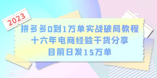拼多多0到1万单实战破局教程，十六年电商经验干货分享，目前日发15万单-创途网