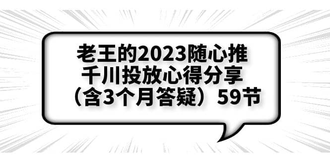 老王的2023随心推+千川投放心得分享（含3个月答疑）59节-创途网
