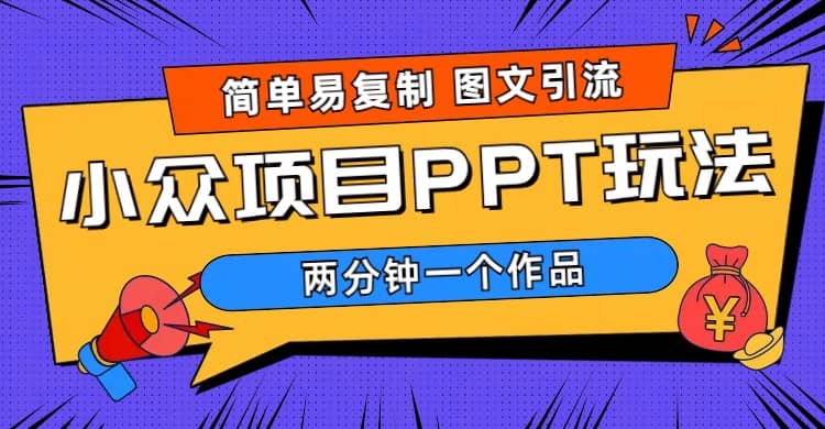 简单易复制 图文引流 两分钟一个作品 月入1W+小众项目PPT玩法 (教程+素材)-创途网