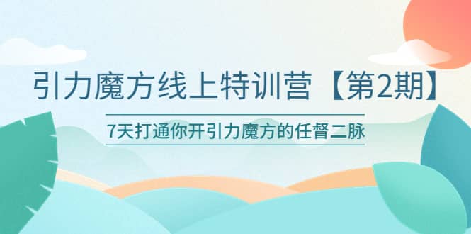 引力魔方线上特训营【第二期】五月新课，7天打通你开引力魔方的任督二脉-创途网