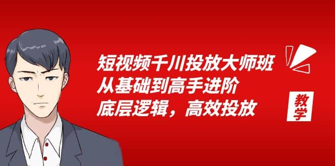 短视频千川投放大师班，从基础到高手进阶，底层逻辑，高效投放（15节）-创途网
