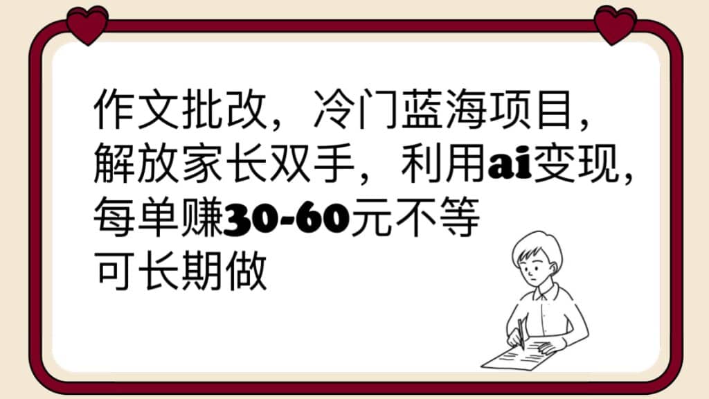 作文批改，冷门蓝海项目，解放家长双手，利用ai变现，每单赚30-60元不等-创途网