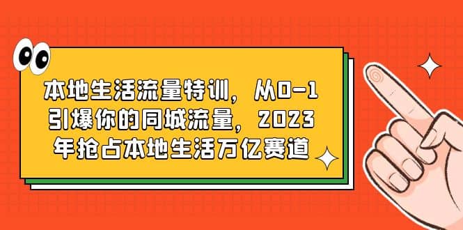 本地生活流量特训，从0-1引爆你的同城流量，2023年抢占本地生活万亿赛道-创途网