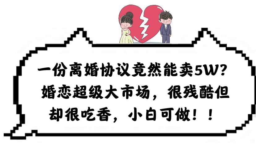 一份离婚协议竟然能卖5W？婚恋超级大市场，很残酷但却很吃香，小白可做-创途网